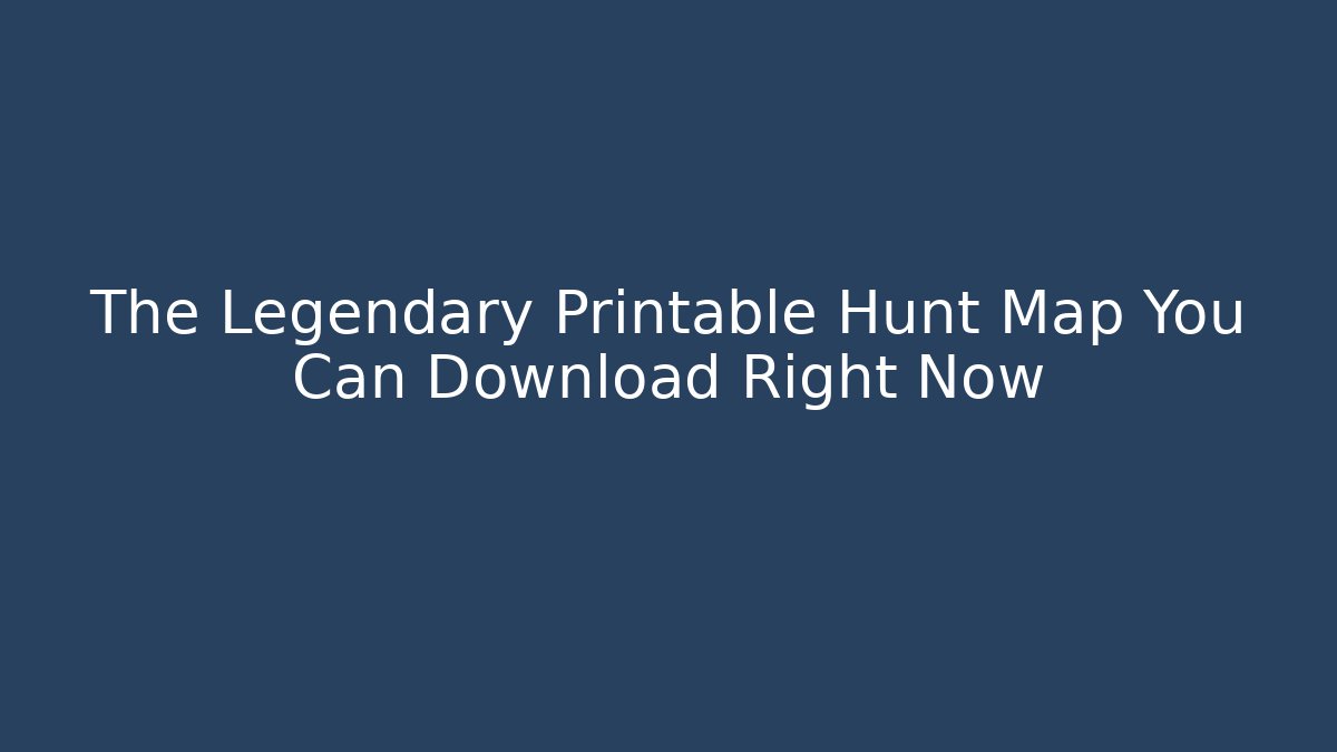 The Legendary Printable Hunt Map You Can Download Right Now