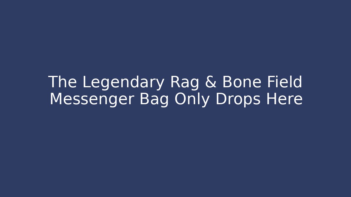 The Legendary Rag & Bone Field Messenger Bag Only Drops Here