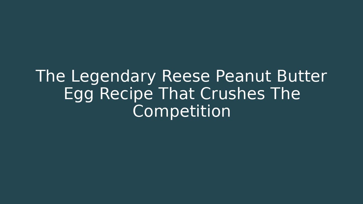 The Legendary Reese Peanut Butter Egg Recipe That Crushes The Competition