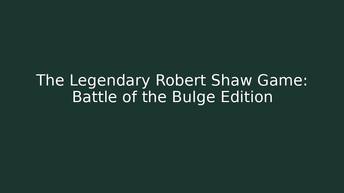 The Legendary Robert Shaw Game: Battle of the Bulge Edition