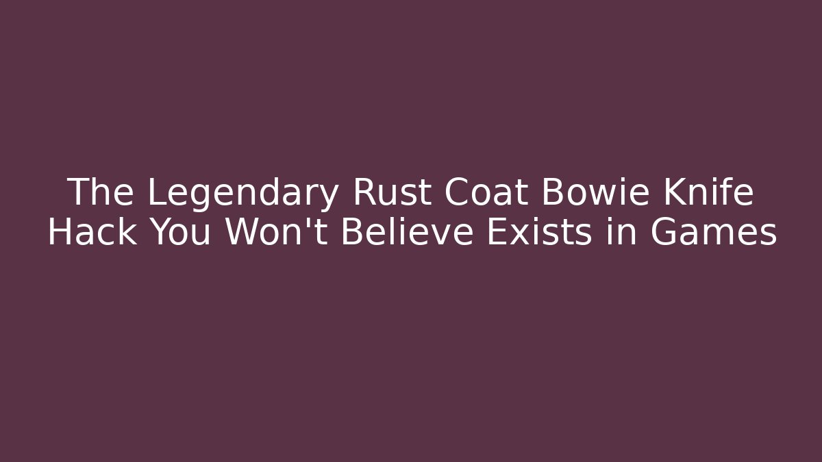 The Legendary Rust Coat Bowie Knife Hack You Won’t Believe Exists in Games