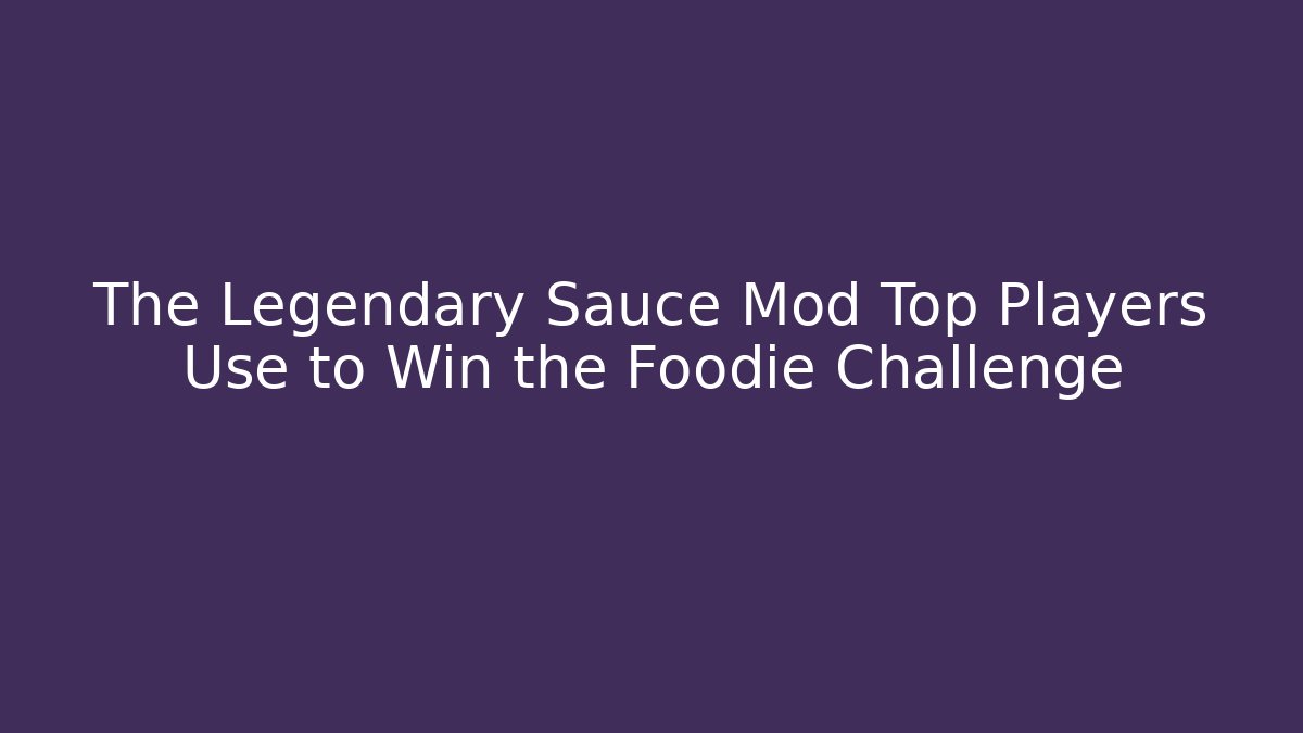 The Legendary Sauce Mod Top Players Use to Win the Foodie Challenge