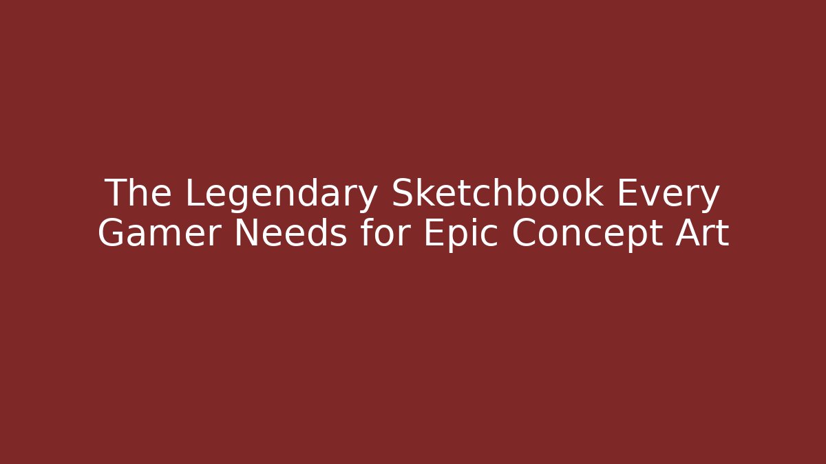 The Legendary Sketchbook Every Gamer Needs for Epic Concept Art