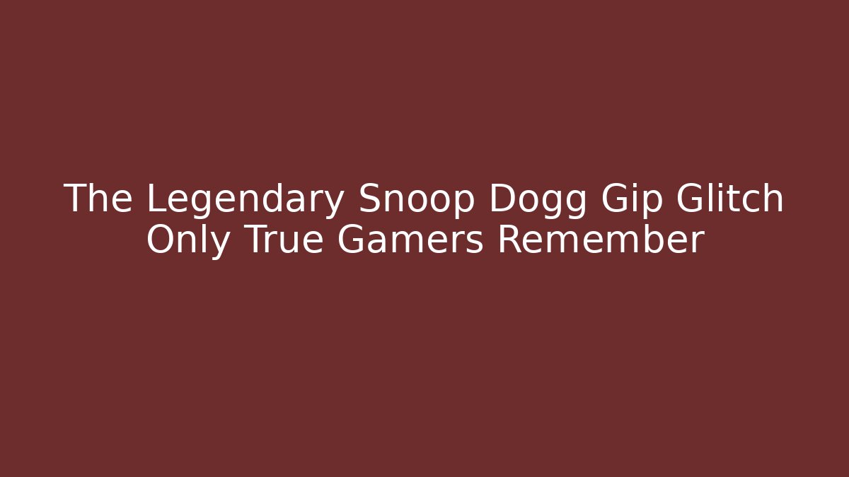 The Legendary Snoop Dogg Gip Glitch Only True Gamers Remember