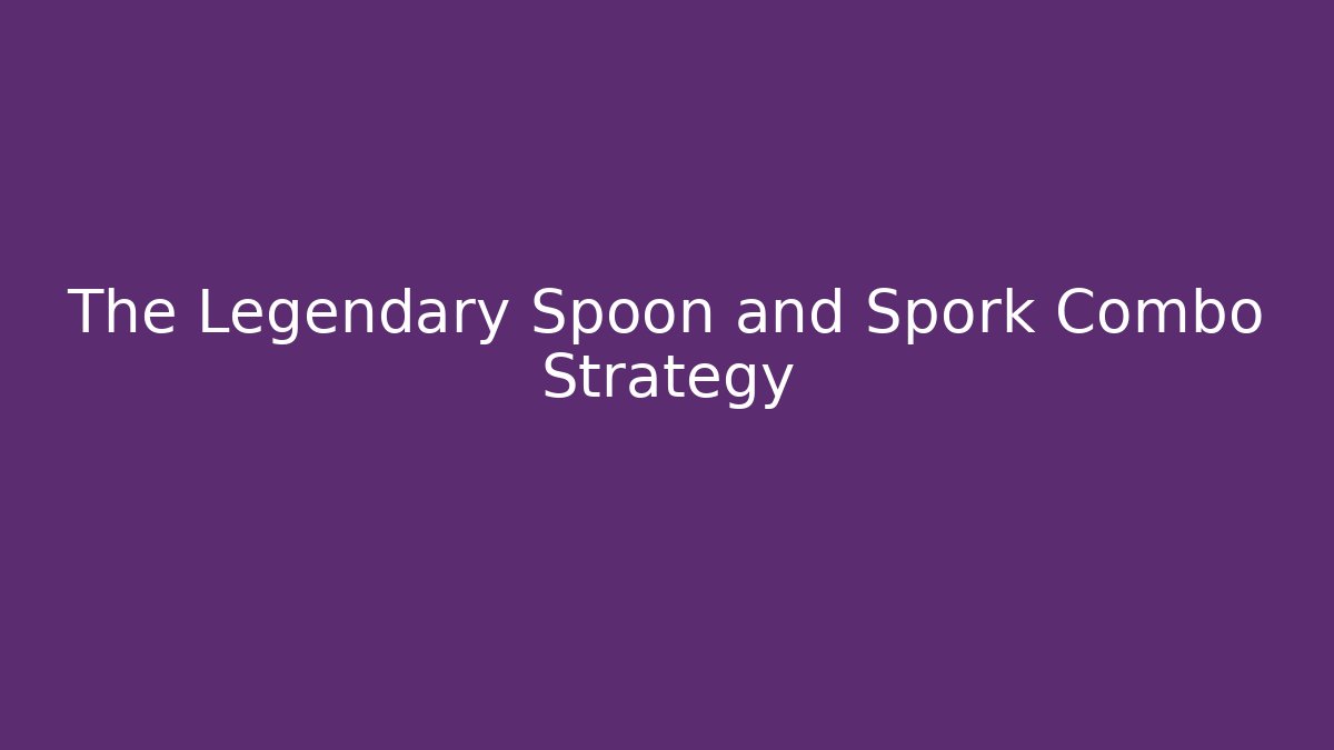 The Legendary Spoon and Spork Combo Strategy