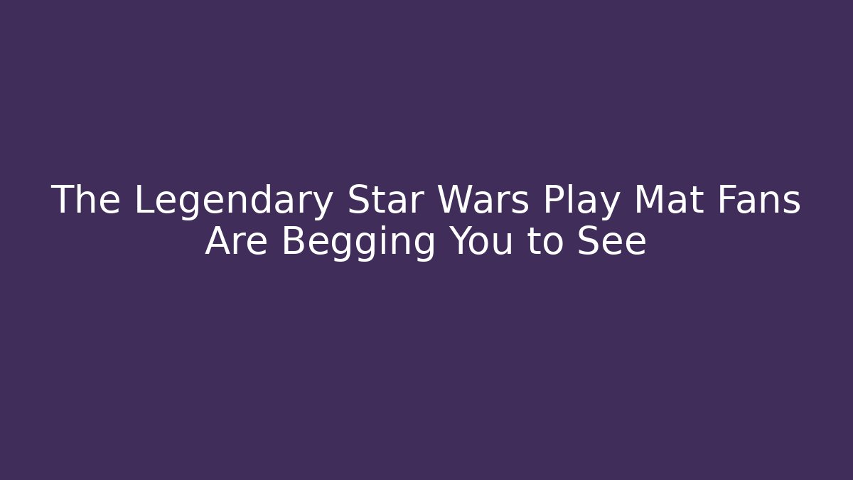 The Legendary Star Wars Play Mat Fans Are Begging You to See
