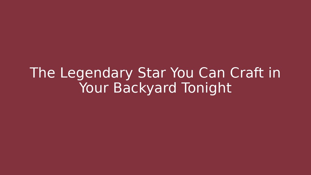 The Legendary Star You Can Craft in Your Backyard Tonight