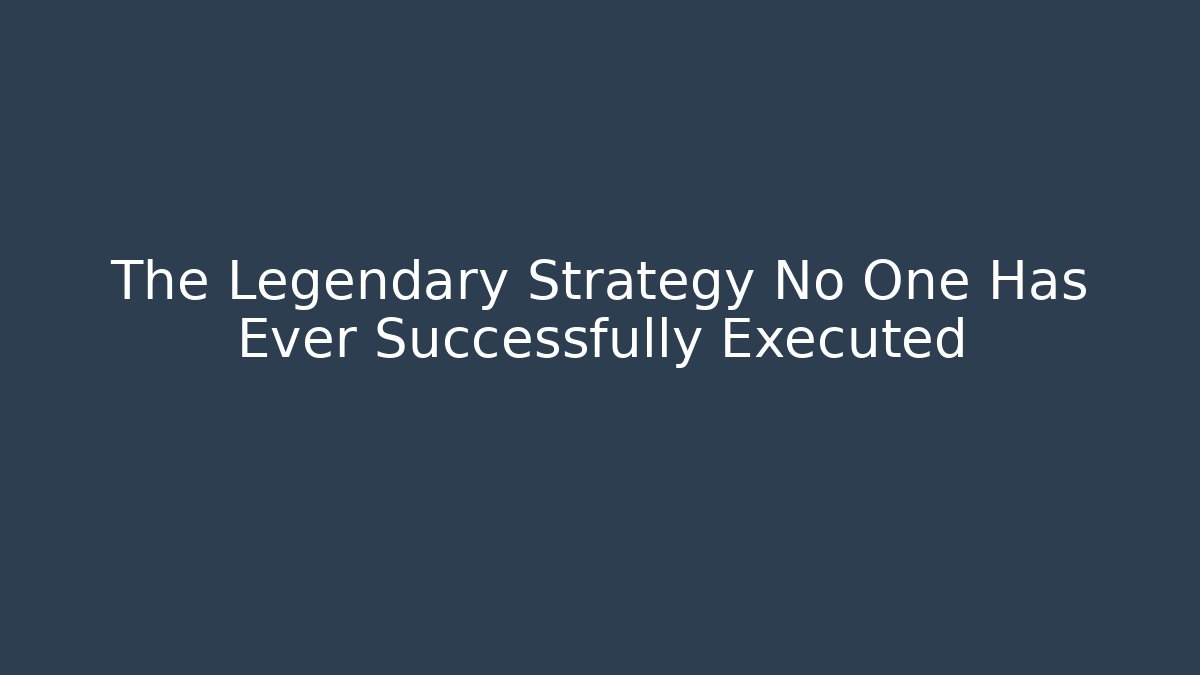 The Legendary Strategy No One Has Ever Successfully Executed
