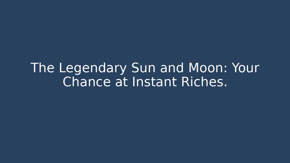 The Legendary Sun and Moon: Your Chance at Instant Riches.