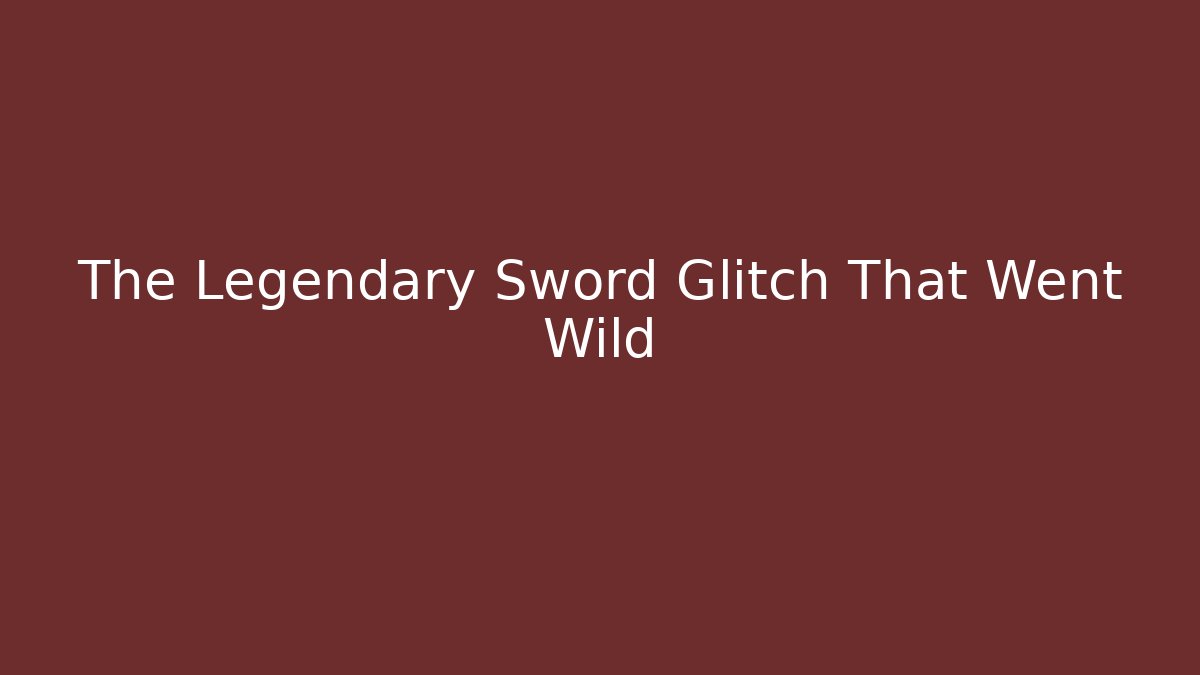 The Legendary Sword Glitch That Went Wild