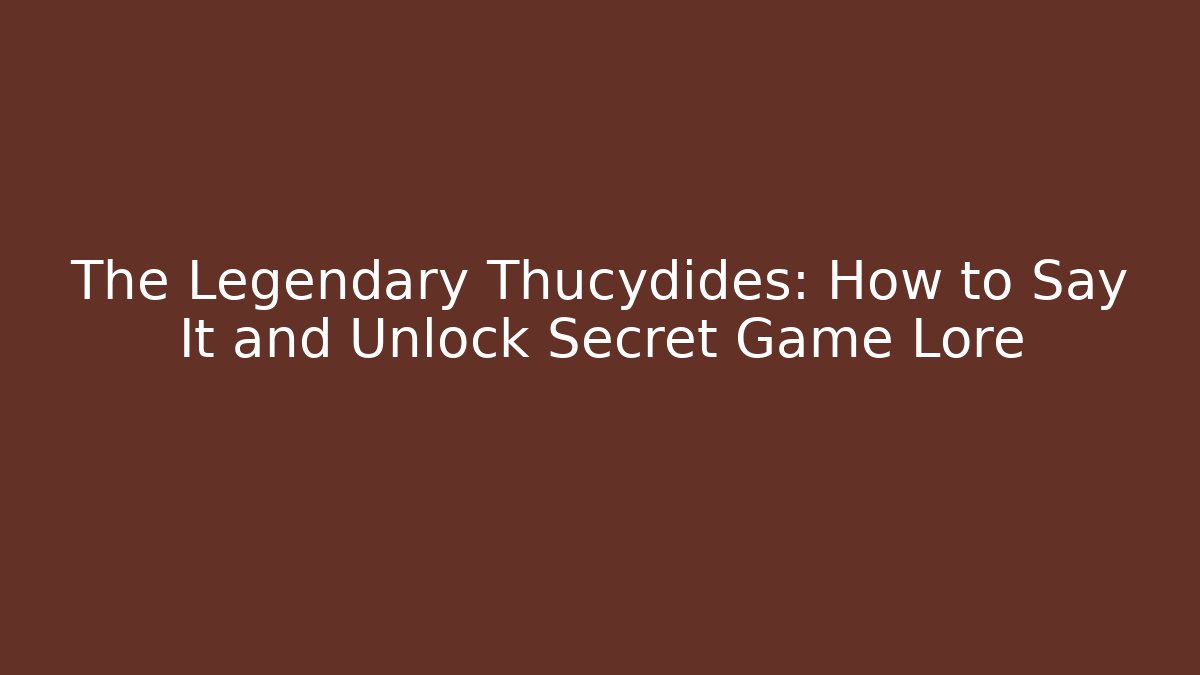 The Legendary Thucydides: How to Say It and Unlock Secret Game Lore