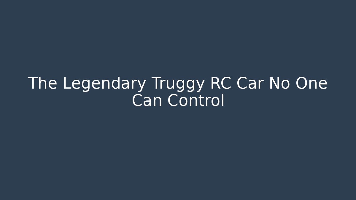 The Legendary Truggy RC Car No One Can Control