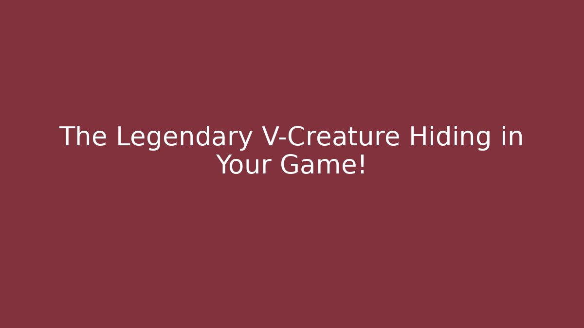 The Legendary V-Creature Hiding in Your Game!