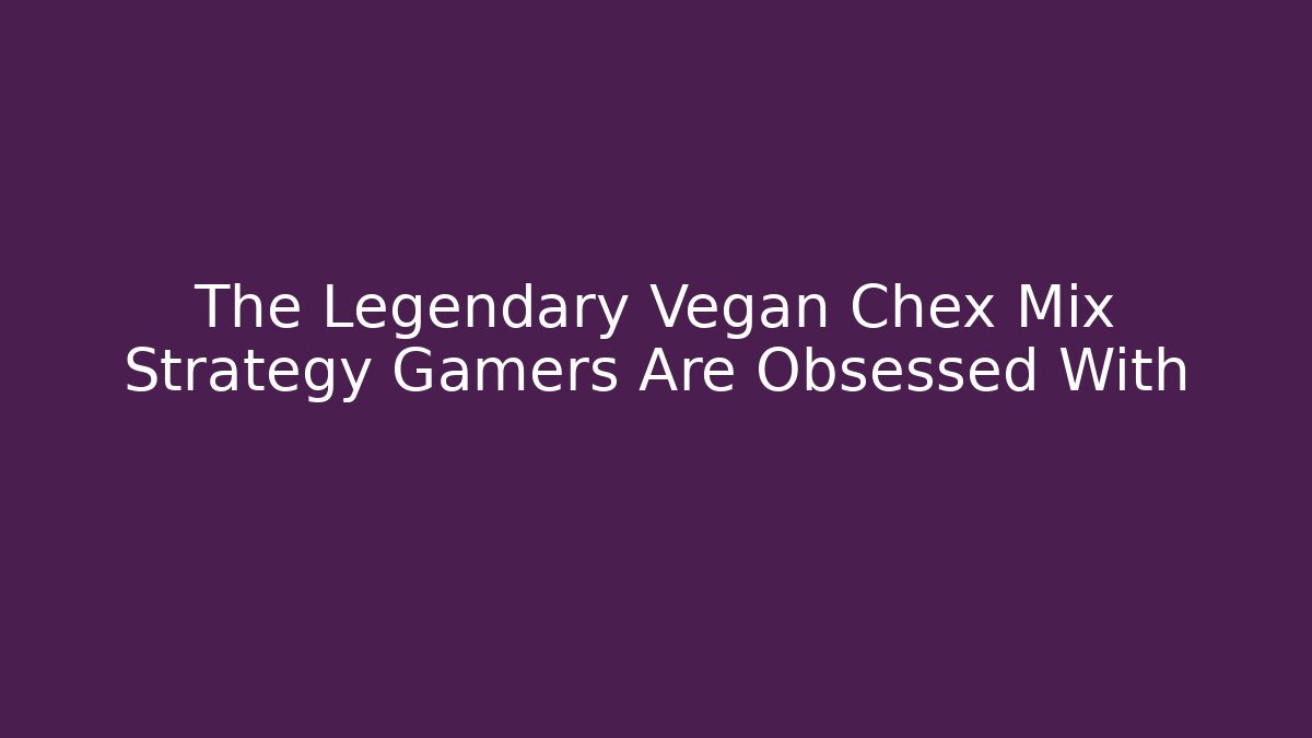 The Legendary Vegan Chex Mix Strategy Gamers Are Obsessed With