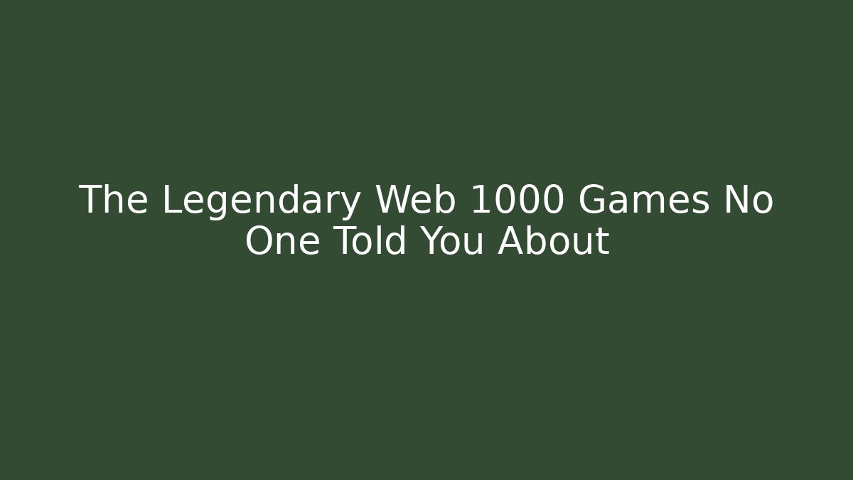 The Legendary Web 1000 Games No One Told You About