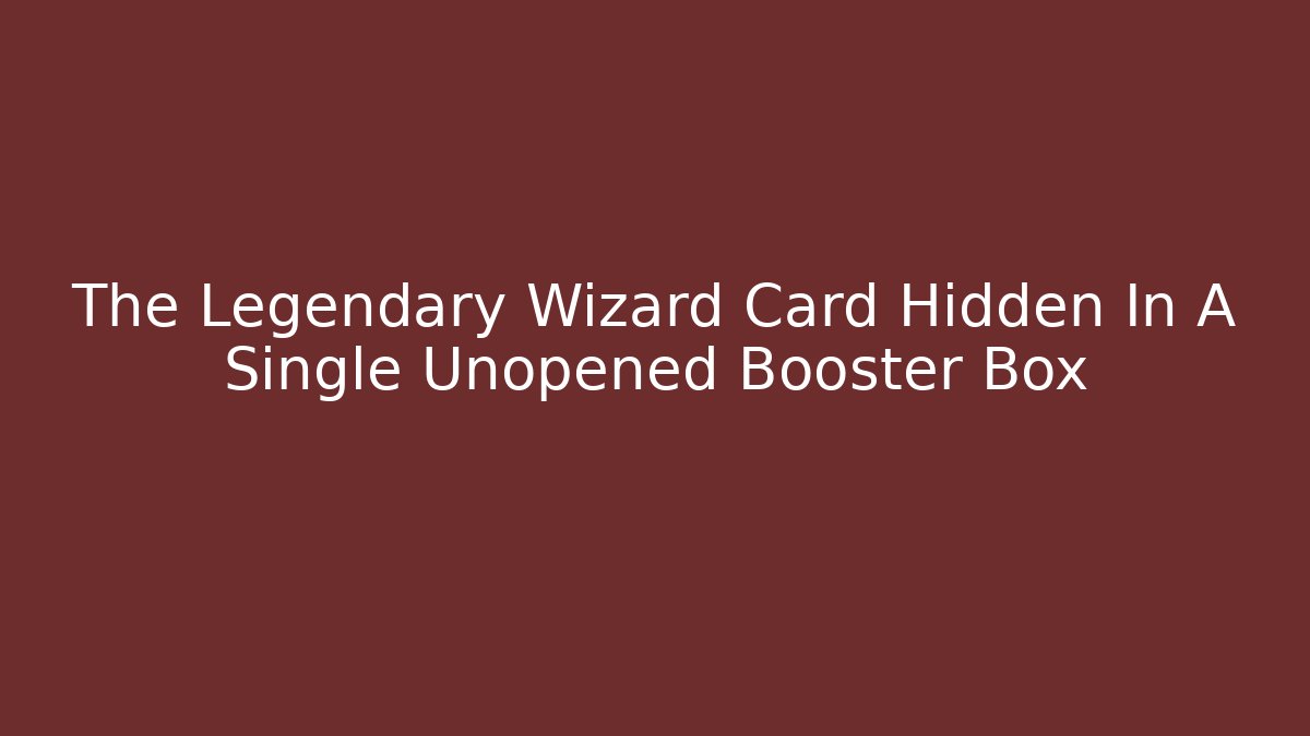 The Legendary Wizard Card Hidden In A Single Unopened Booster Box