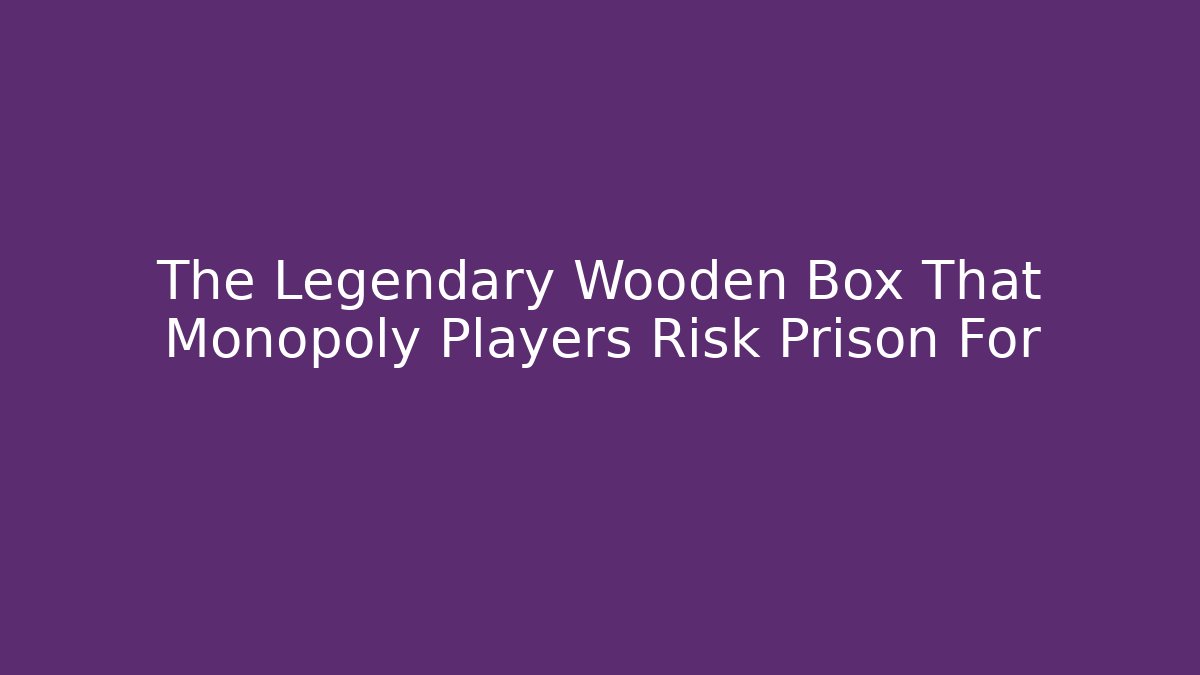 The Legendary Wooden Box That Monopoly Players Risk Prison For