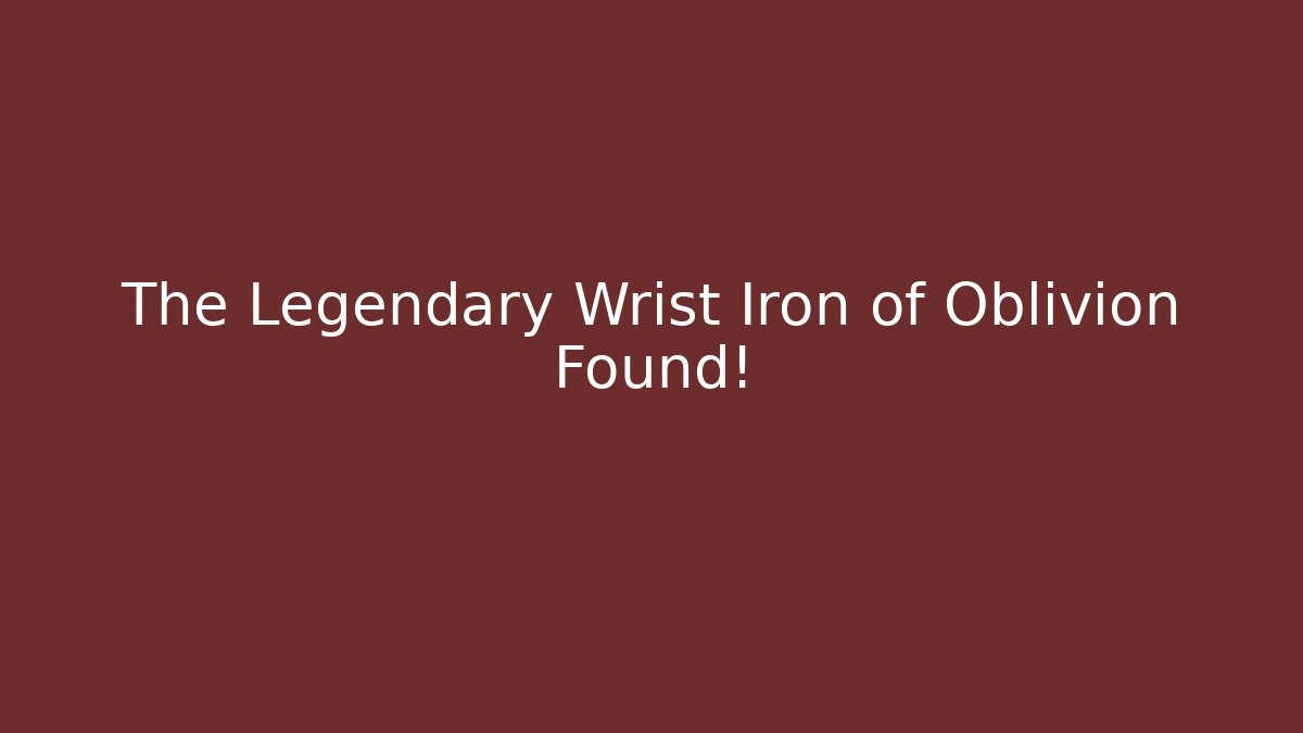 The Legendary Wrist Iron of Oblivion Found!