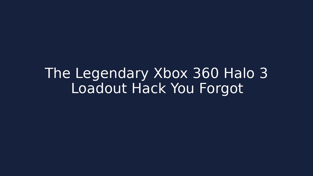 The Legendary Xbox 360 Halo 3 Loadout Hack You Forgot