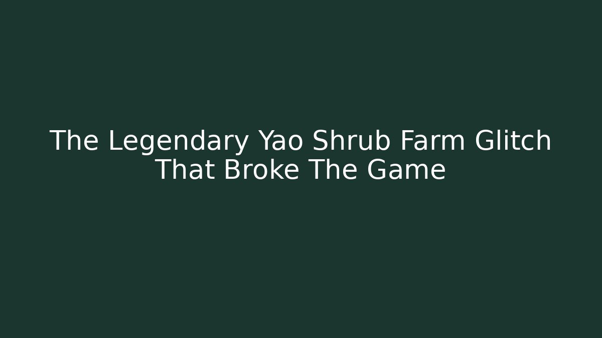 The Legendary Yao Shrub Farm Glitch That Broke The Game