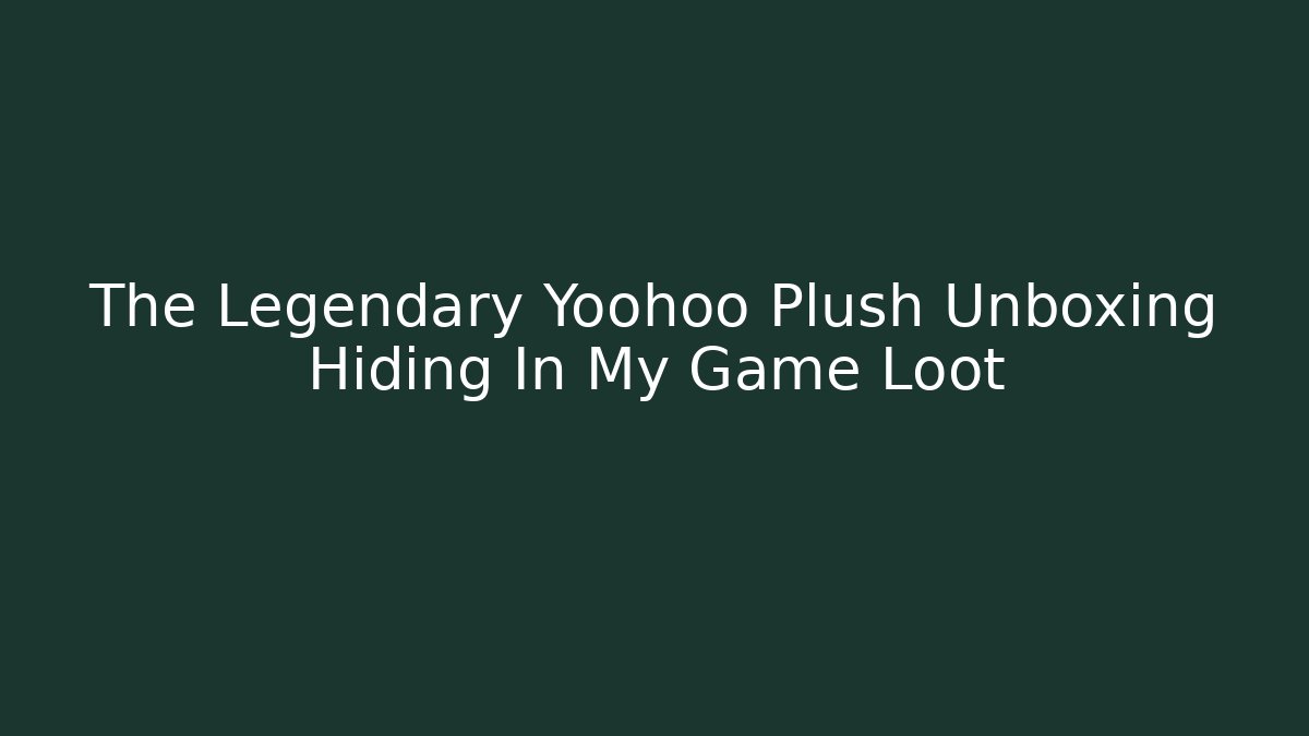 The Legendary Yoohoo Plush Unboxing Hiding In My Game Loot