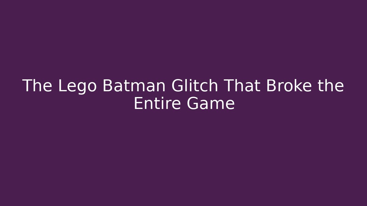 The Lego Batman Glitch That Broke the Entire Game