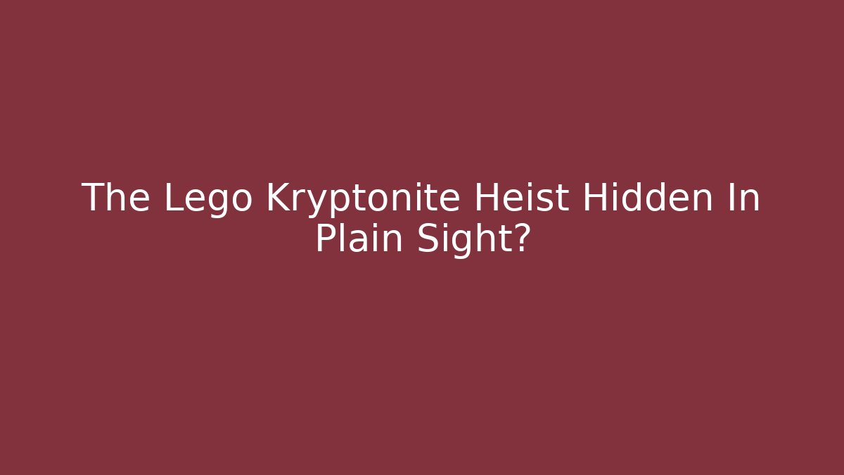 The Lego Kryptonite Heist Hidden In Plain Sight?