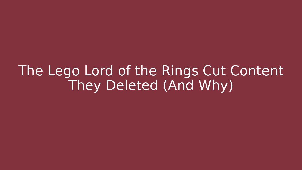 The Lego Lord of the Rings Cut Content They Deleted (And Why)