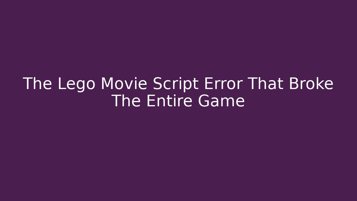 The Lego Movie Script Error That Broke The Entire Game