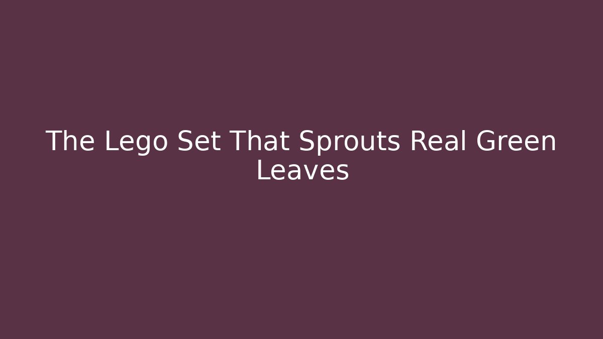 The Lego Set That Sprouts Real Green Leaves