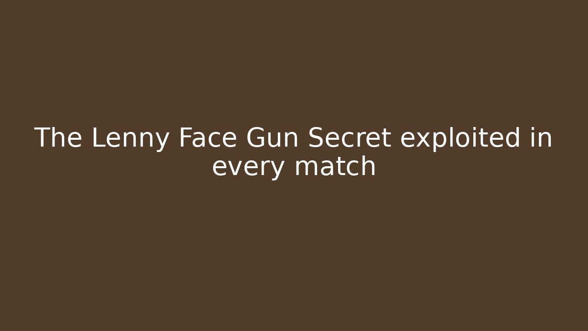 The Lenny Face Gun Secret exploited in every match