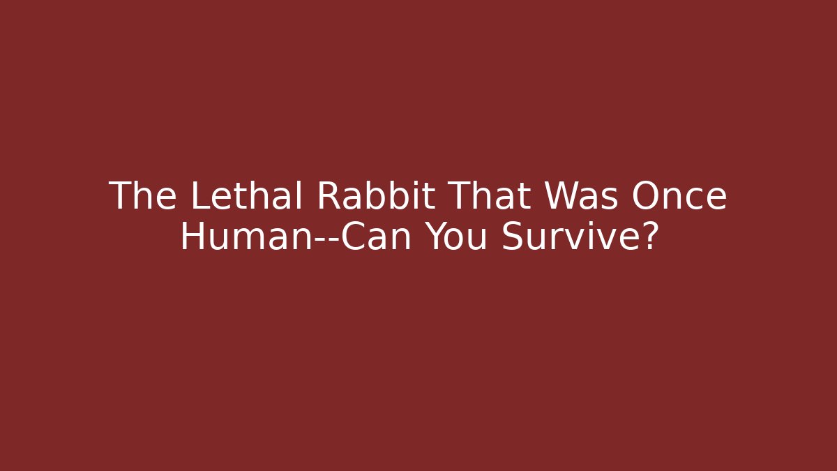 The Lethal Rabbit That Was Once Human—Can You Survive?