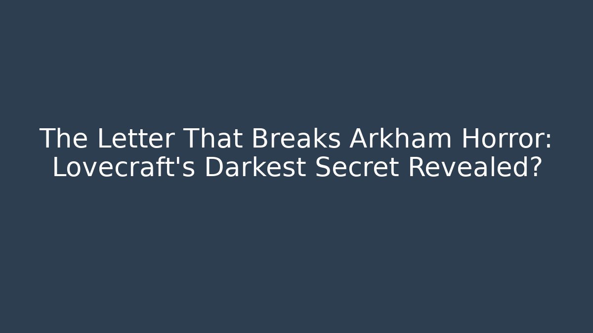 The Letter That Breaks Arkham Horror: Lovecraft's Darkest Secret Revealed?