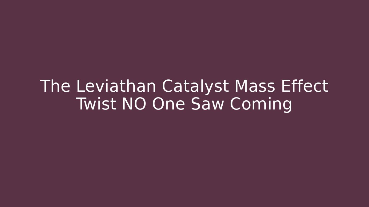 The Leviathan Catalyst Mass Effect Twist NO One Saw Coming - Critter Realm