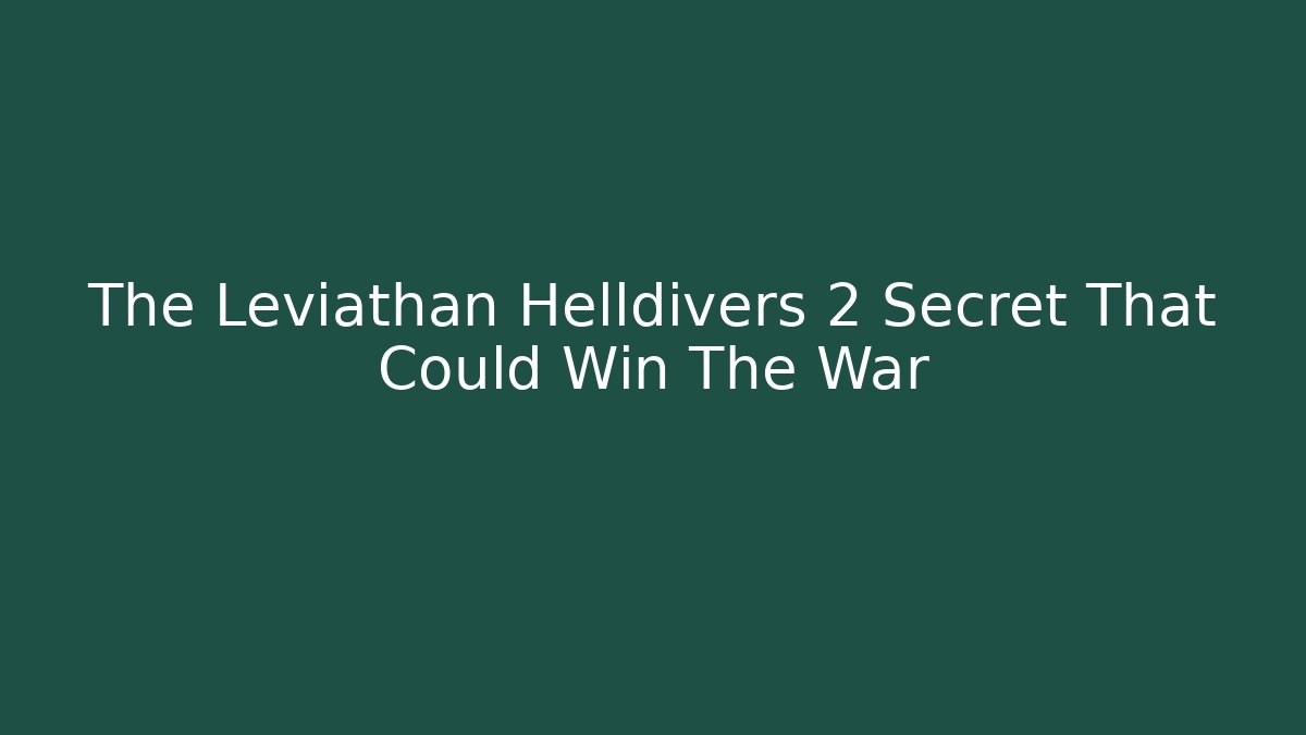 The Leviathan Helldivers 2 Secret That Could Win The War