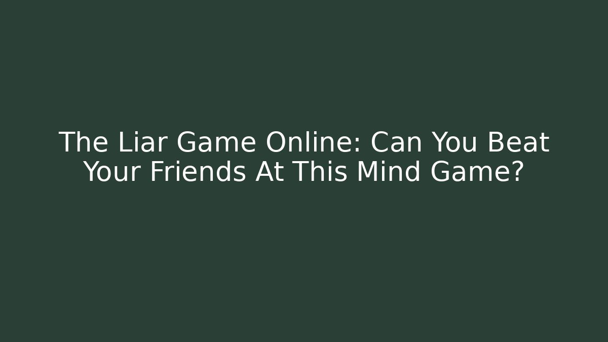 The Liar Game Online: Can You Beat Your Friends At This Mind Game?