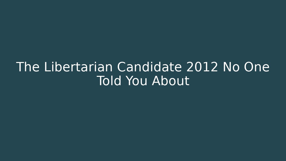 The Libertarian Candidate 2012 No One Told You About