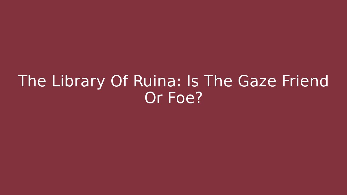 The Library Of Ruina: Is The Gaze Friend Or Foe?