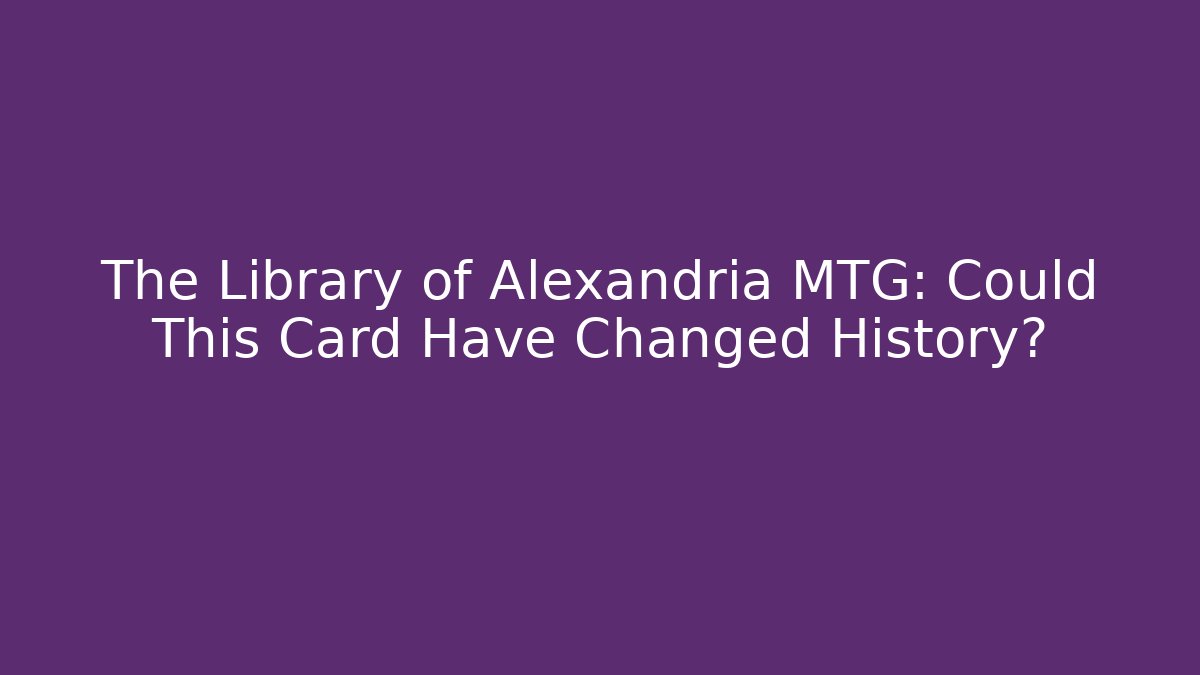 The Library of Alexandria MTG: Could This Card Have Changed History?