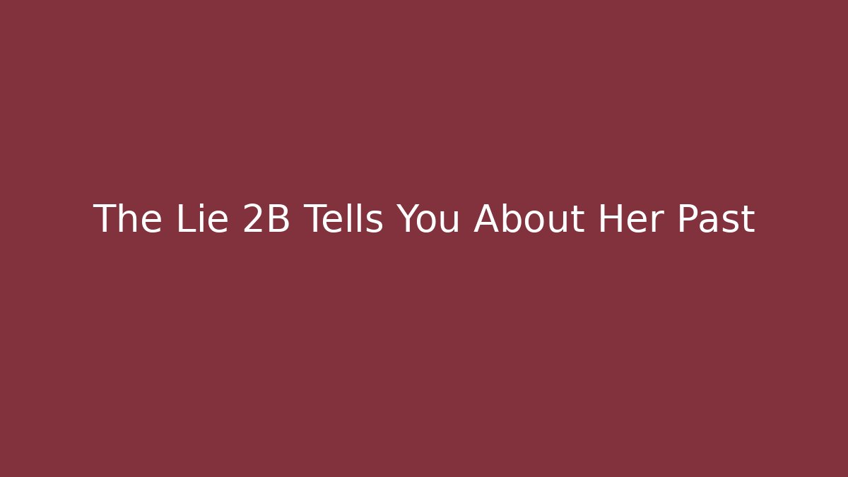 The Lie 2B Tells You About Her Past