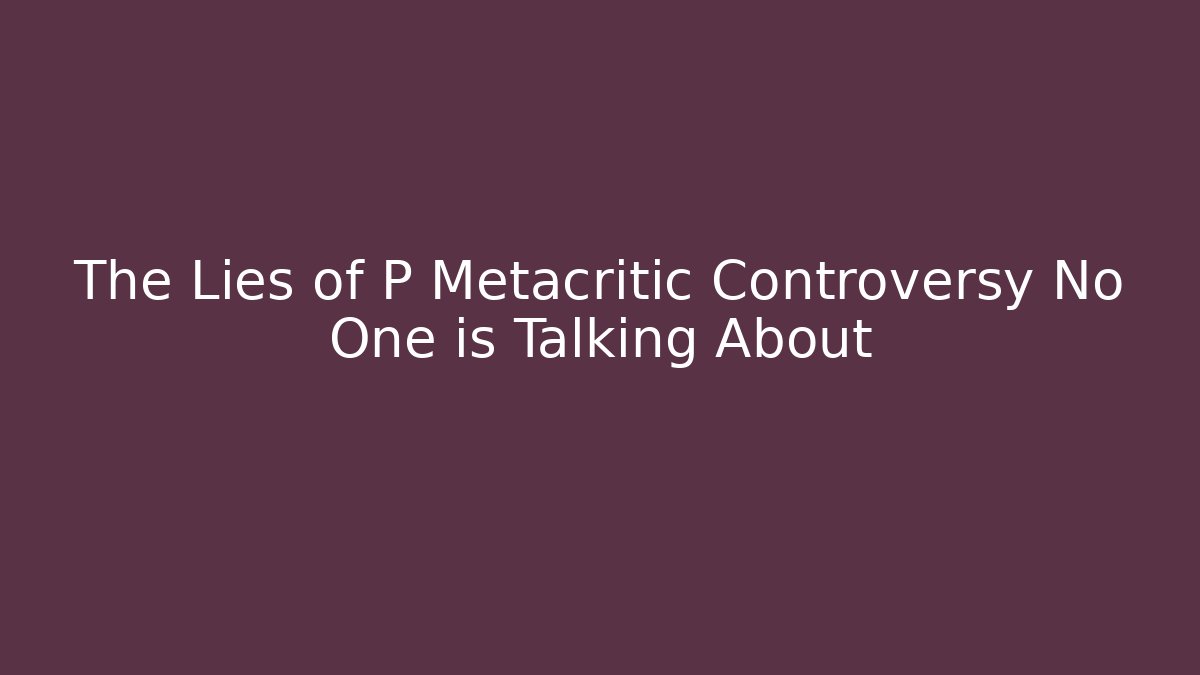 The Lies of P Metacritic Controversy No One is Talking About