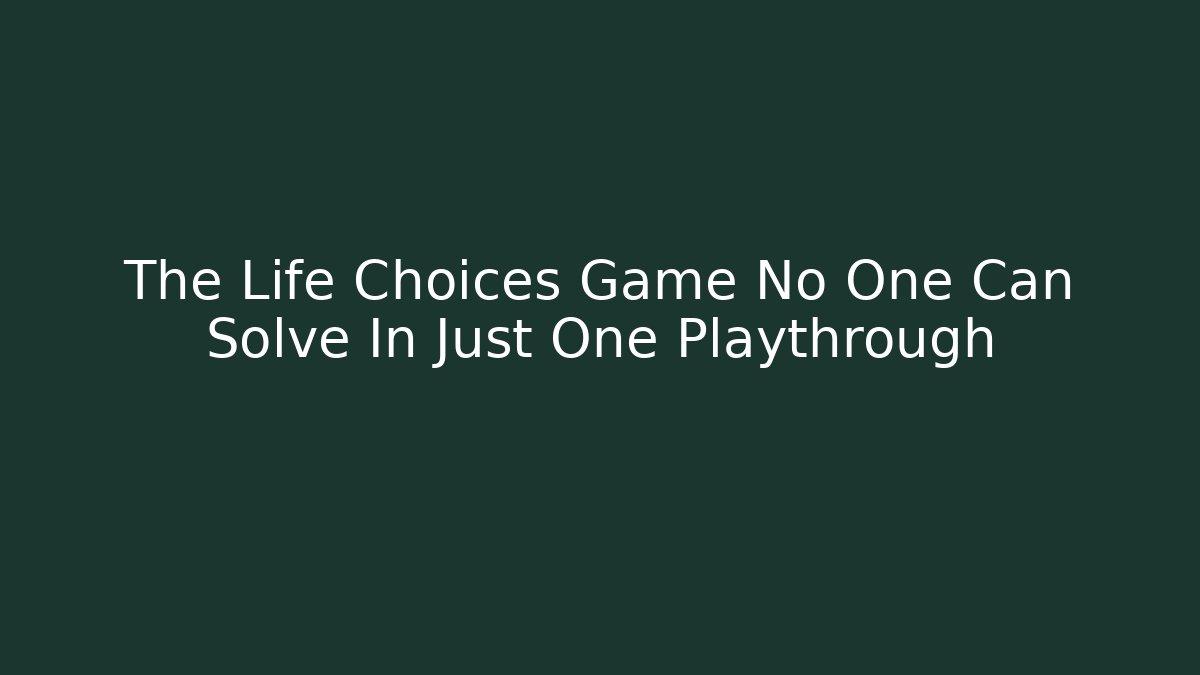 The Life Choices Game No One Can Solve In Just One Playthrough