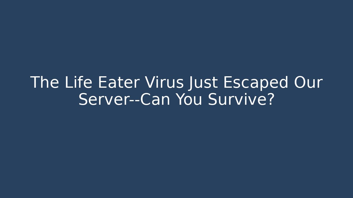 The Life Eater Virus Just Escaped Our Server—Can You Survive?