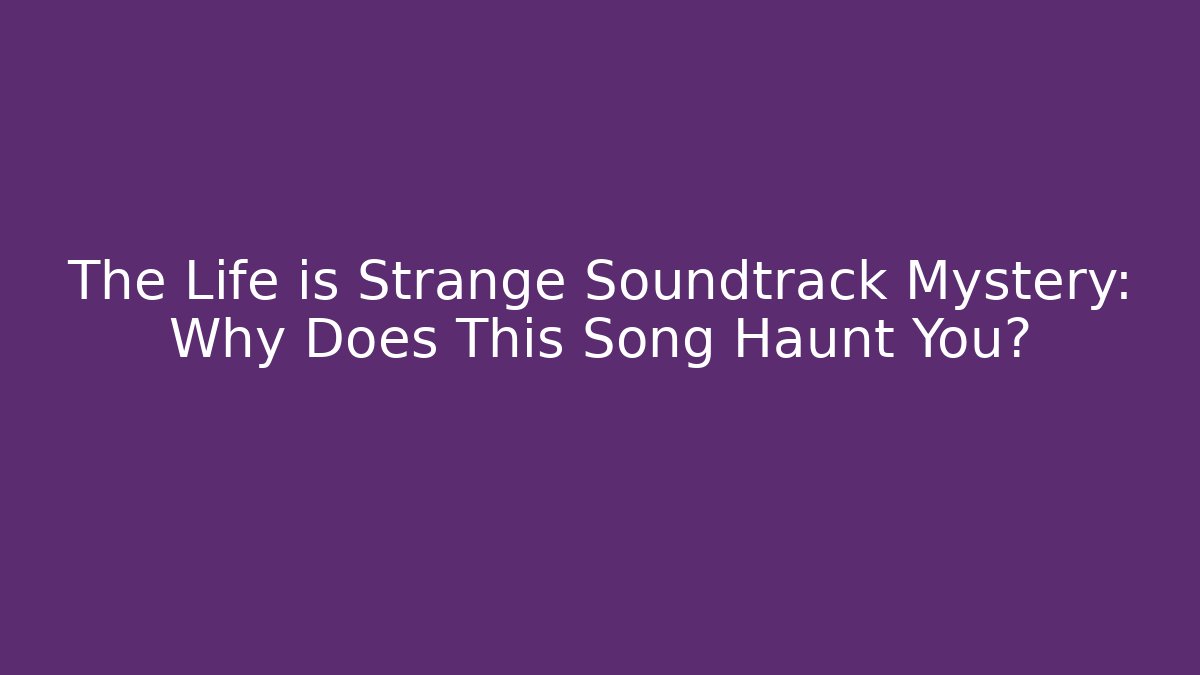 The Life is Strange Soundtrack Mystery: Why Does This Song Haunt You?