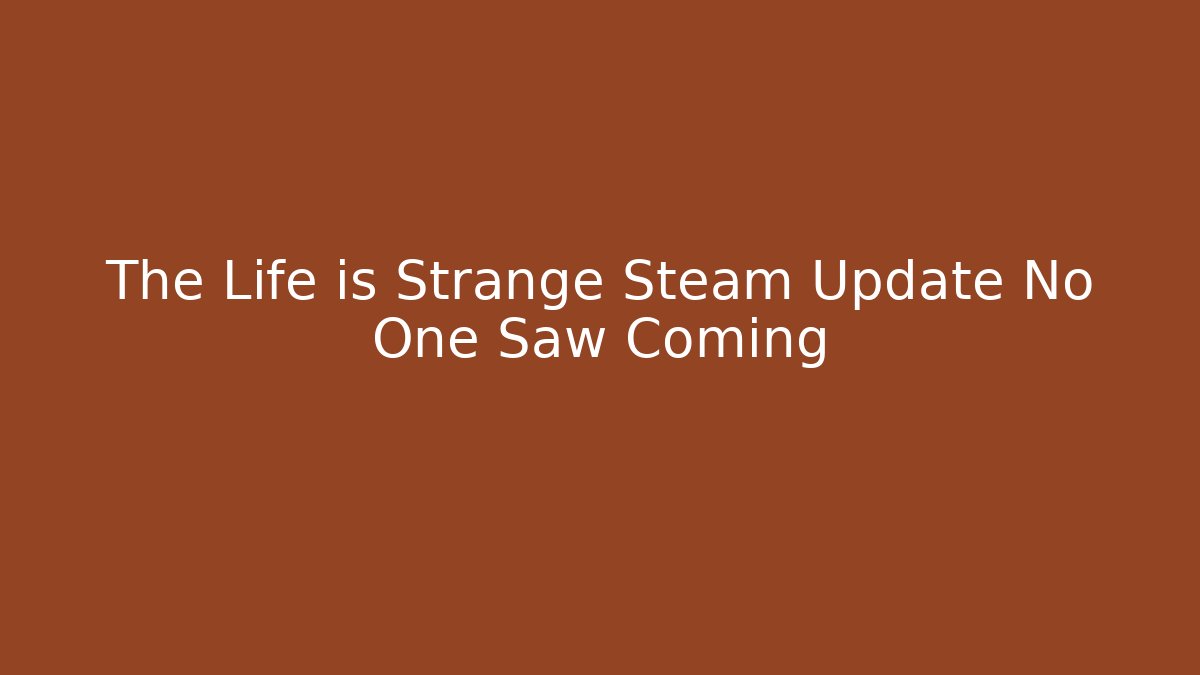 The Life is Strange Steam Update No One Saw Coming - Critter Realm