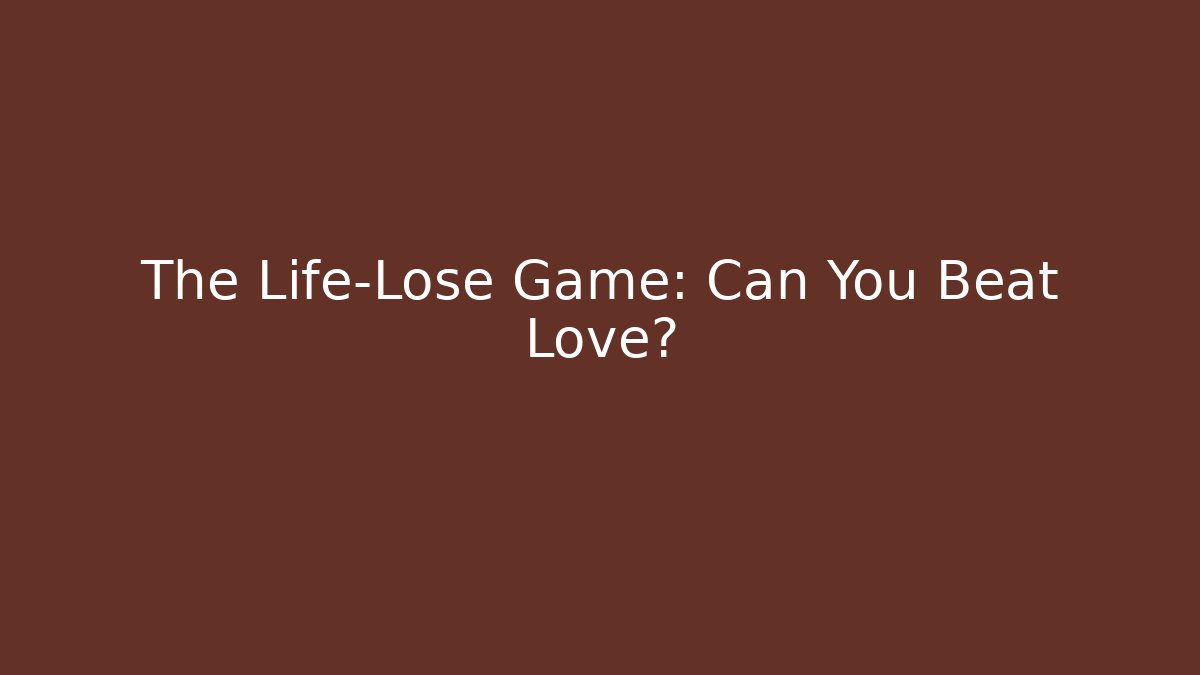 The Life-Lose Game: Can You Beat Love?