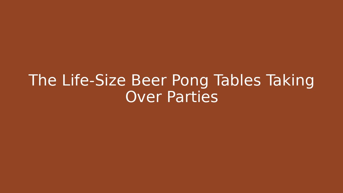 The Life-Size Beer Pong Tables Taking Over Parties