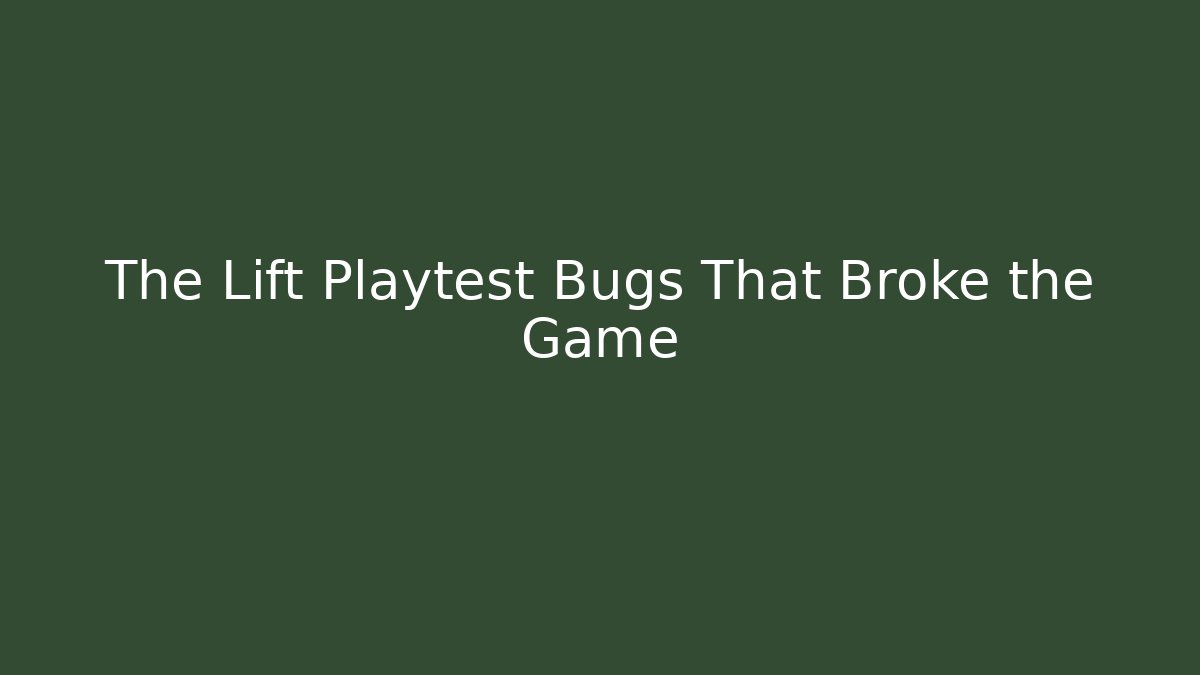 The Lift Playtest Bugs That Broke the Game
