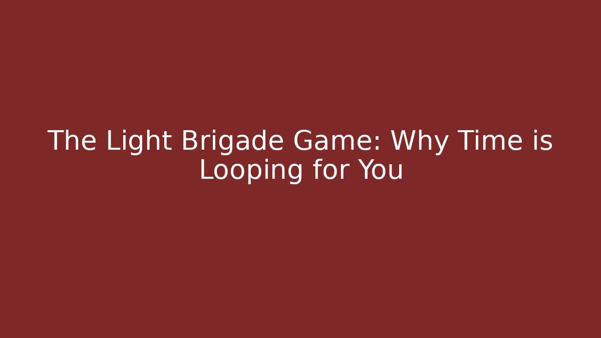 The Light Brigade Game: Why Time is Looping for You