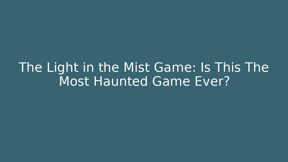 The Light in the Mist Game: Is This The Most Haunted Game Ever?